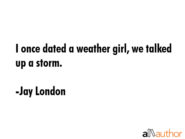 I once dated a weather girl, we talked up a storm. - Jay London Quote GIF