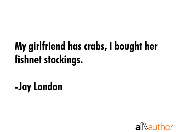 My girlfriend has crabs, I bought her fishnet stockings. - Jay London Quote GIF