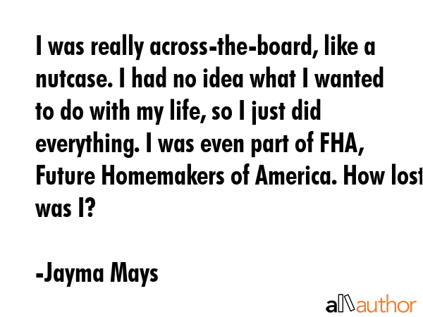 I was really across-the-board, like a nutcase. I had no idea what I wanted to do with my life, so I... - Jayma Mays Quote GIF