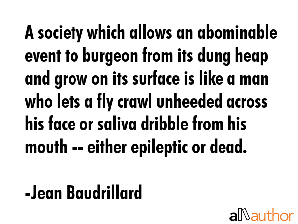 A society which allows an abominable event to burgeon from its dung heap and grow on its surface is... - Jean Baudrillard Quote GIF