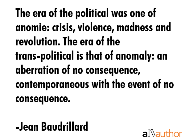 The era of the political was one of anomie: crisis, violence, madness and revolution. The era of... - Jean Baudrillard Quote GIF