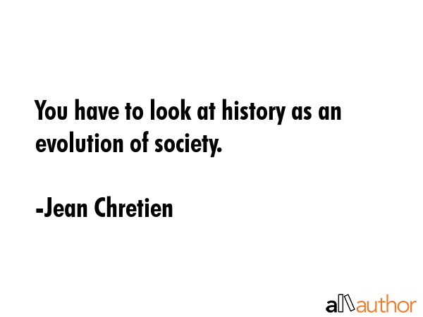 You have to look at history as an evolution of society. - Jean Chretien Quote GIF