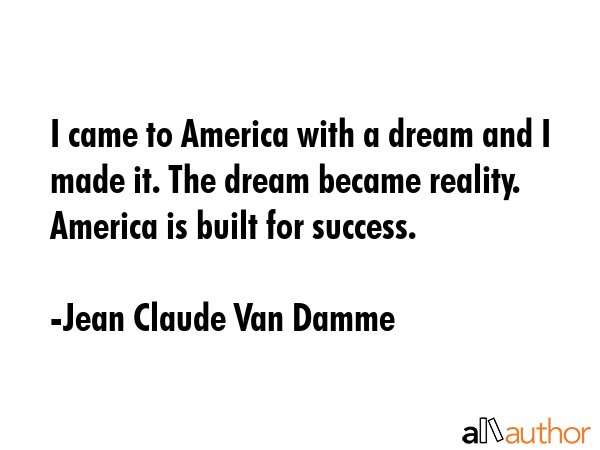 I came to America with a dream and I made it. The dream became reality. America is built for... - Jean Claude Van Damme Quote GIF