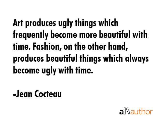 Art produces ugly things which frequently become more beautiful with time. Fashion, on the other... - Jean Cocteau Quote GIF