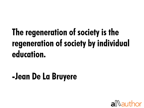 The regeneration of society is the regeneration of society by individual education. - Jean De La Bruyere Quote GIF