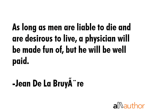 As long as men are liable to die and are desirous to live, a physician will be made fun of, but he... - Jean De La BruyÃ¨re Quote GIF