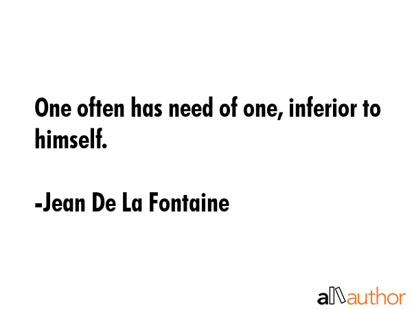 One often has need of one, inferior to himself. - Jean De La Fontaine Quote GIF