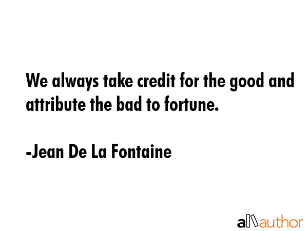 We always take credit for the good and attribute the bad to fortune. - Jean De La Fontaine Quote GIF