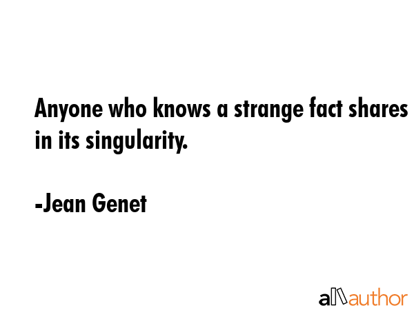 Anyone who knows a strange fact shares in its singularity. - Jean Genet Quote GIF