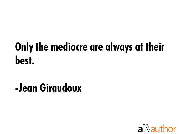 Only the mediocre are always at their best. - Jean Giraudoux Quote GIF