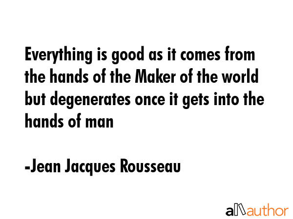 Everything is good as it comes from the hands of the Maker of the world but degenerates once it... - Jean Jacques Rousseau Quote GIF