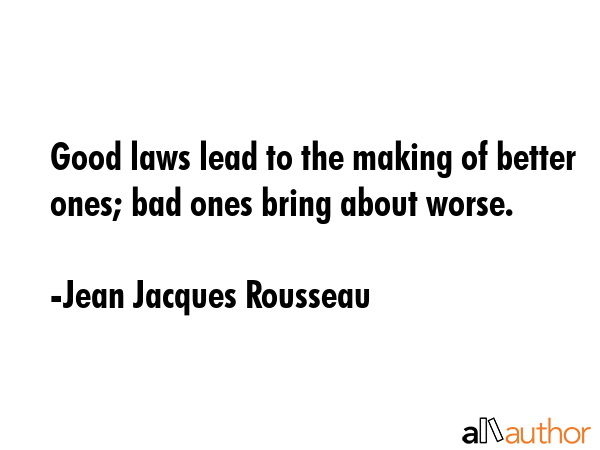 Good laws lead to the making of better ones; bad ones bring about worse. - Jean Jacques Rousseau Quote GIF