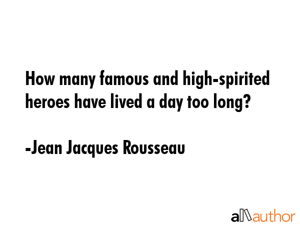How many famous and high-spirited heroes have lived a day too long? - Jean Jacques Rousseau Quote GIF
