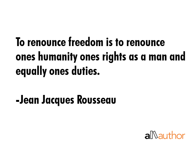 To renounce freedom is to renounce ones humanity ones rights as a man and equally ones duties. - Jean Jacques Rousseau Quote GIF
