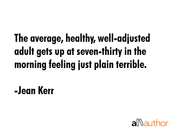 The average, healthy, well-adjusted adult gets up at seven-thirty in the morning feeling just plain... - Jean Kerr Quote GIF