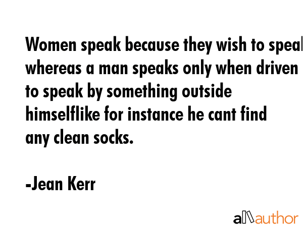 Women speak because they wish to speak whereas a man speaks only when driven to speak by something... - Jean Kerr Quote GIF