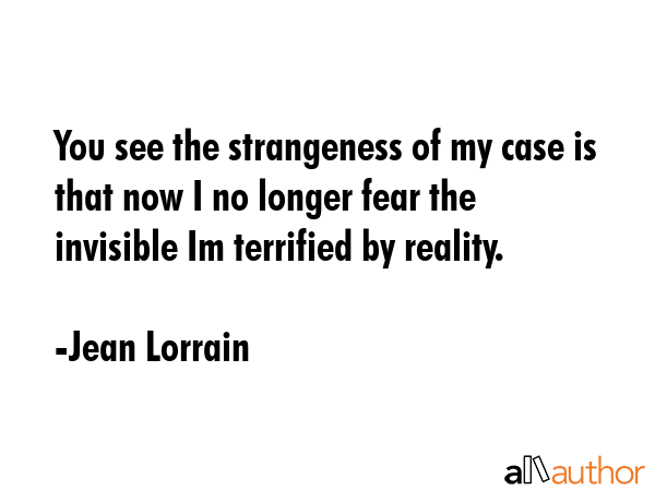 You see the strangeness of my case is that now I no longer fear the invisible Im terrified by... - Jean Lorrain Quote GIF