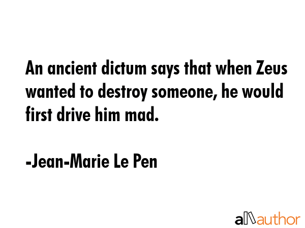 An ancient dictum says that when Zeus wanted to destroy someone, he would first drive him mad. - Jean-Marie Le Pen Quote GIF