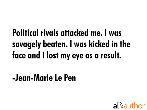 Political rivals attacked me. I was savagely beaten. I was kicked in the face and I lost my eye as... - Jean-Marie Le Pen Quote GIF