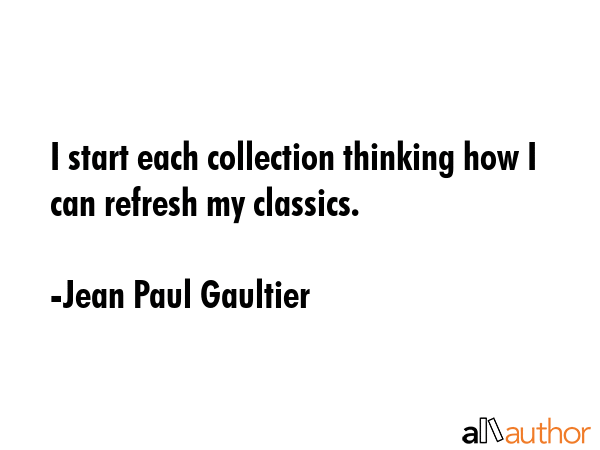 I start each collection thinking how I can refresh my classics. - Jean Paul Gaultier Quote GIF