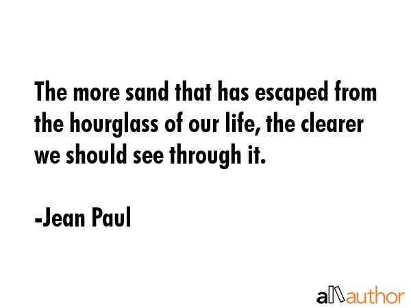 The more sand that has escaped from the hourglass of our life, the clearer we should see through it. - Jean Paul Quote GIF