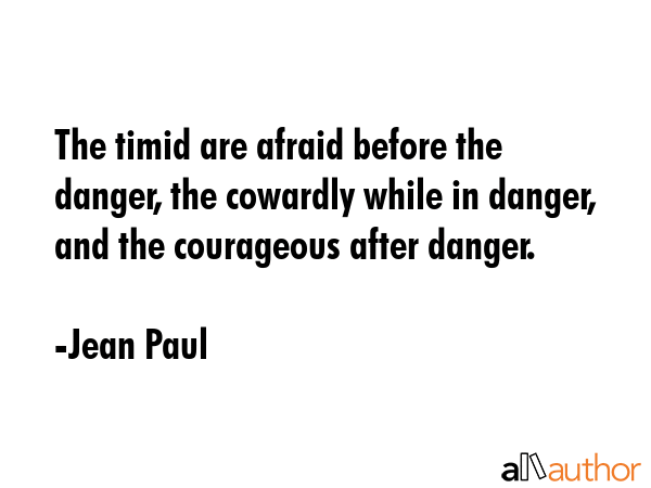 The timid are afraid before the danger, the cowardly while in danger, and the courageous after... - Jean Paul Quote GIF