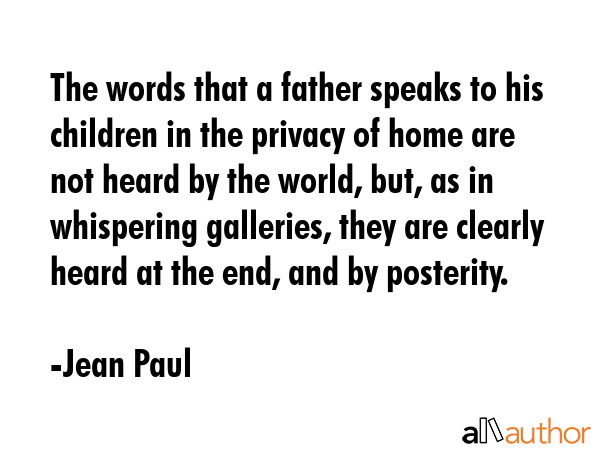 The words that a father speaks to his children in the privacy of home are not heard by the world,... - Jean Paul Quote GIF