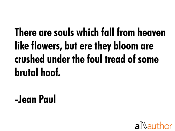 There are souls which fall from heaven like flowers, but ere they bloom are crushed under the foul... - Jean Paul Quote GIF