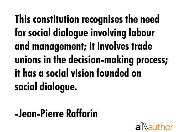 This constitution recognises the need for social dialogue involving labour and management; it... - Jean-Pierre Raffarin Quote GIF
