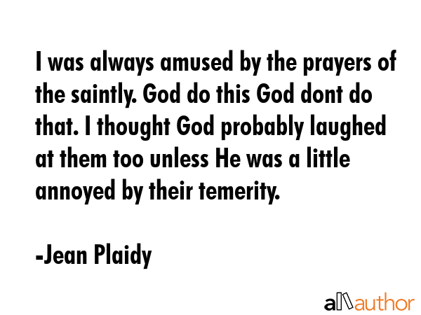 I was always amused by the prayers of the saintly. God do this God dont do that. I thought God... - Jean Plaidy Quote GIF