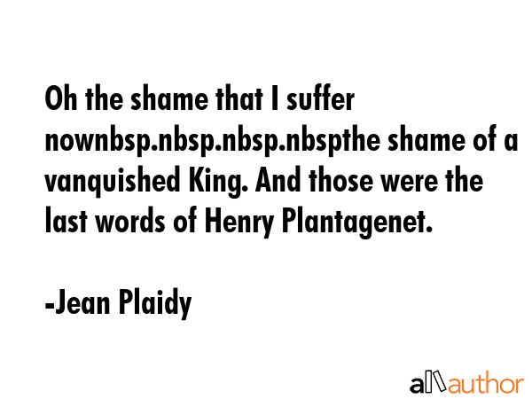 Oh the shame that I suffer nownbsp.nbsp.nbsp.nbspthe shame of a vanquished King. And those were the... - Jean Plaidy Quote GIF
