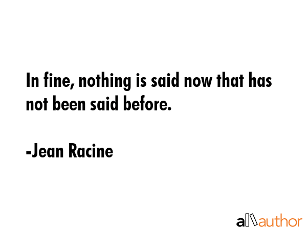In fine, nothing is said now that has not been said before. - Jean Racine Quote GIF