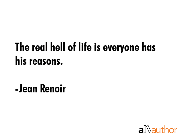 The real hell of life is everyone has his reasons. - Jean Renoir Quote