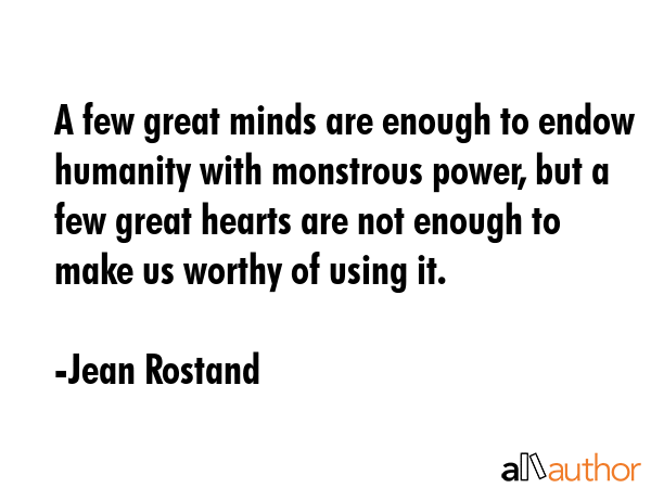 A few great minds are enough to endow humanity with monstrous power, but a few great hearts are not... - Jean Rostand Quote GIF