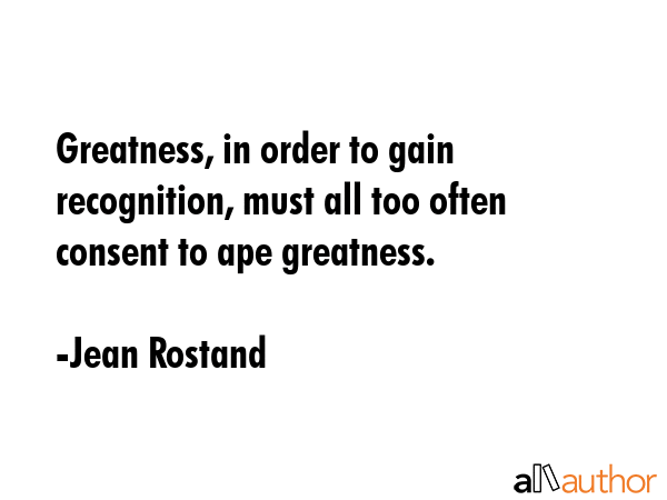 Greatness, in order to gain recognition, must all too often consent to ape greatness. - Jean Rostand Quote GIF
