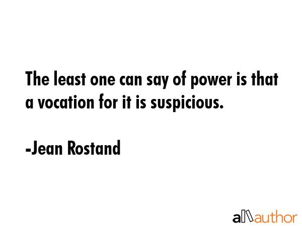 The least one can say of power is that a vocation for it is suspicious. - Jean Rostand Quote GIF