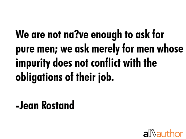 We are not na?ve enough to ask for pure men; we ask merely for men whose impurity does not conflict... - Jean Rostand Quote GIF