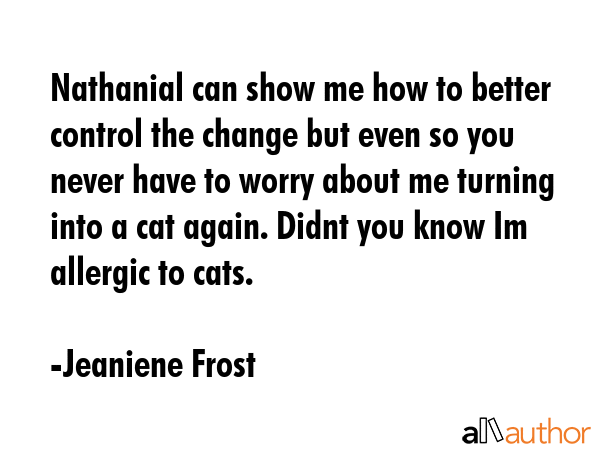Nathanial can show me how to better control the change but even so you never have to worry about me... - Jeaniene Frost Quote GIF