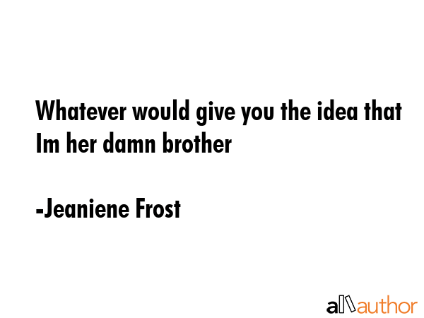 Whatever would give you the idea that Im her damn brother - Jeaniene Frost Quote GIF