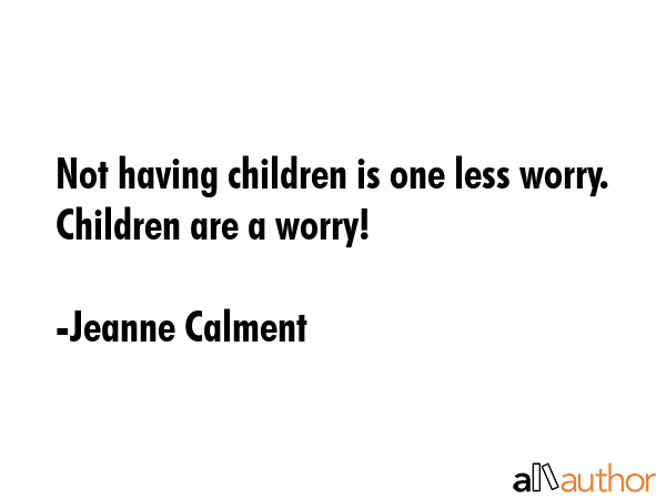 Not having children is one less worry. Children are a worry! - Jeanne Calment Quote GIF