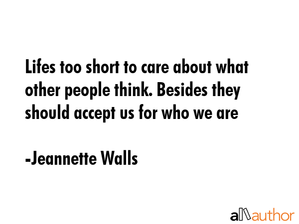 Lifes too short to care about what other people think. Besides they should accept us for who we are - Jeannette Walls Quote