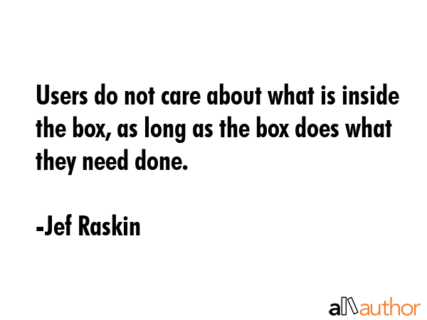 Users do not care about what is inside the box, as long as the box does what they need done. - Jef Raskin Quote GIF