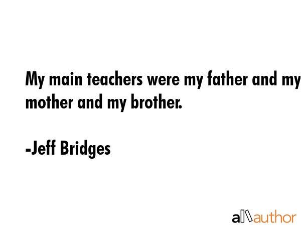 My main teachers were my father and my mother and my brother. - Jeff Bridges Quote GIF