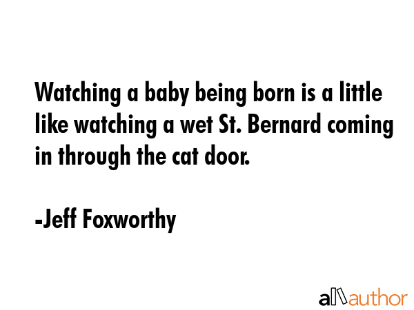Watching a baby being born is a little like watching a wet St. Bernard coming in through the cat... - Jeff Foxworthy Quote GIF