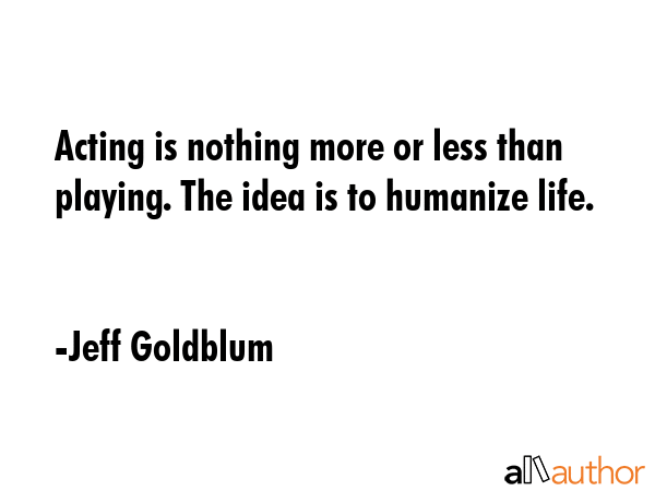 Acting is nothing more or less than playing. The idea is to humanize life. - Jeff Goldblum Quote GIF