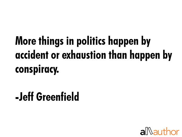 More things in politics happen by accident or exhaustion than happen by conspiracy. - Jeff Greenfield Quote GIF