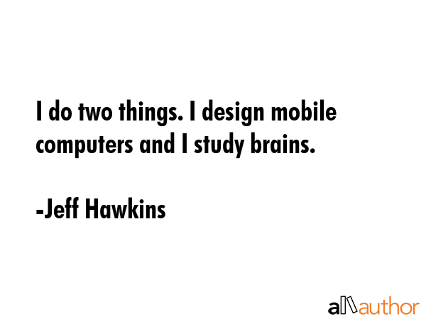 I do two things. I design mobile computers and I study brains. - Jeff Hawkins Quote GIF