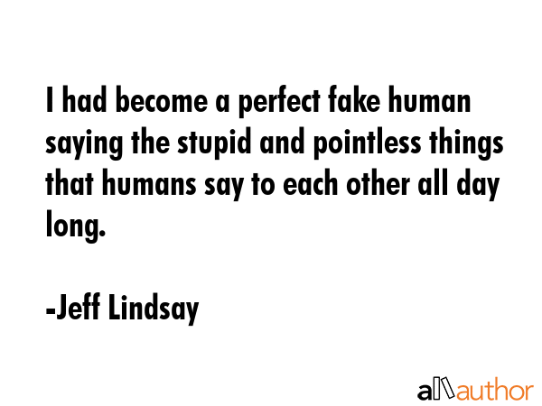 I had become a perfect fake human saying the stupid and pointless things that humans say to each... - Jeff Lindsay Quote GIF