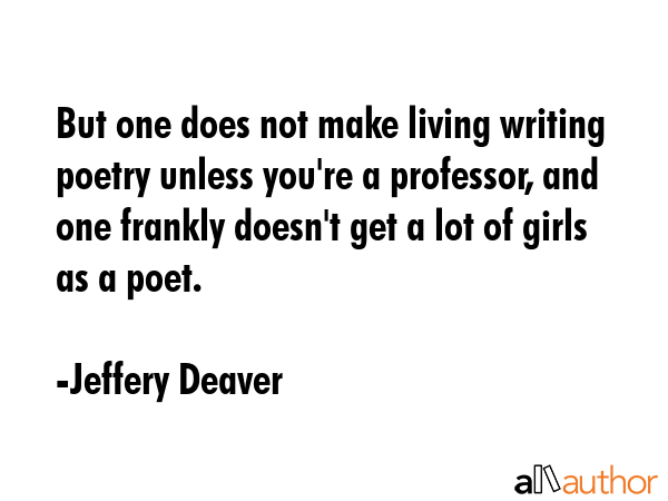 But one does not make living writing poetry unless you\