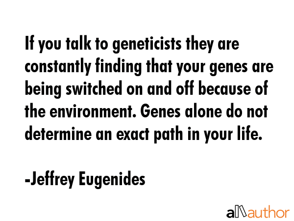 If you talk to geneticists they are constantly finding that your genes are being switched on and... - Jeffrey Eugenides Quote GIF